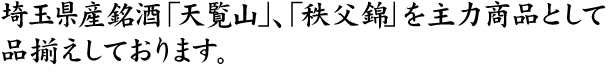 埼玉県銘酒、天覧山、秩父錦を主力商品として品揃えしております